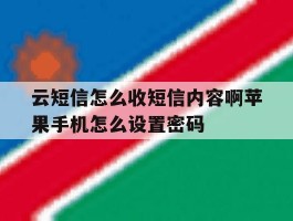 包含云短信怎么收短信内容啊苹果手机怎么设置密码的词条