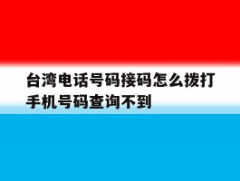 台湾电话号码接码怎么拨打手机号码查询不到