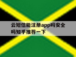 云短信能注册app吗安全吗知乎推荐一下的简单介绍