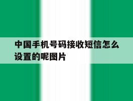 包含中国手机号码接收短信怎么设置的呢图片的词条