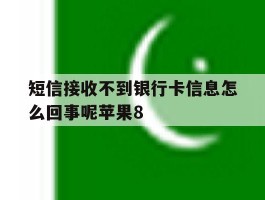 关于短信接收不到银行卡信息怎么回事呢苹果8的信息