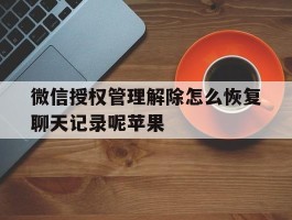 微信授权管理解除怎么恢复聊天记录呢苹果