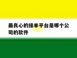 最良心的接单平台是哪个公司的软件