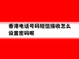包含香港电话号码短信接收怎么设置密码呢的词条