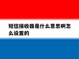 短信接收器是什么意思啊怎么设置的