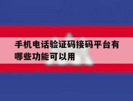 手机电话验证码接码平台有哪些功能可以用的简单介绍