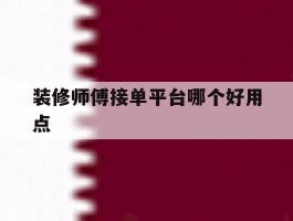 装修师傅接单平台哪个好用点
