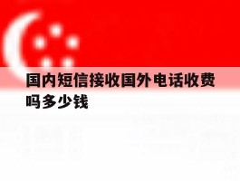 国内短信接收国外电话收费吗多少钱的简单介绍