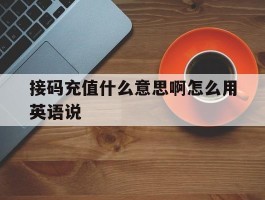 接码充值什么意思啊怎么用英语说