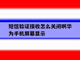 包含短信验证接收怎么关闭啊华为手机屏幕显示的词条