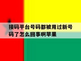 接码平台号码都被用过新号码了怎么回事啊苹果的简单介绍