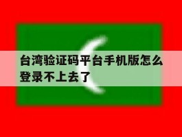 台湾验证码平台手机版怎么登录不上去了