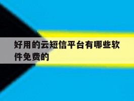 关于好用的云短信平台有哪些软件免费的的信息
