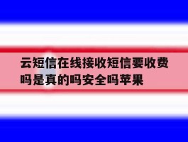 云短信在线接收短信要收费吗是真的吗安全吗苹果的简单介绍