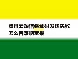 腾讯云短信验证码发送失败怎么回事啊苹果