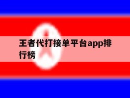 王者代打接单平台app排行榜