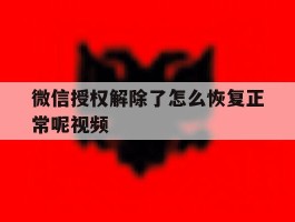 微信授权解除了怎么恢复正常呢视频