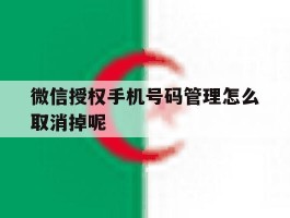 微信授权手机号码管理怎么取消掉呢