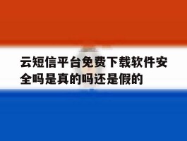 关于云短信平台免费下载软件安全吗是真的吗还是假的的信息