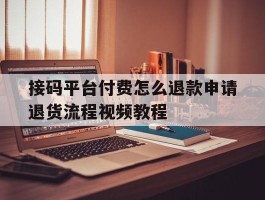 接码平台付费怎么退款申请退货流程视频教程