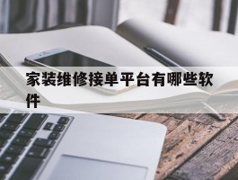 家装维修接单平台有哪些软件