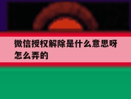 微信授权解除是什么意思呀怎么弄的