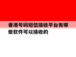 香港号码短信接收平台有哪些软件可以接收的