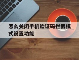 怎么关闭手机验证码拦截模式设置功能