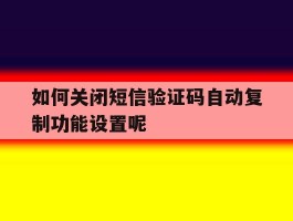 如何关闭短信验证码自动复制功能设置呢