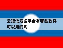 关于云短信发送平台有哪些软件可以用的呢的信息