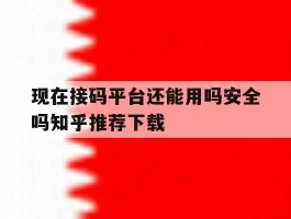 包含现在接码平台还能用吗安全吗知乎推荐下载的词条