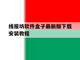 关于线报坊软件盒子最新版下载安装教程的信息
