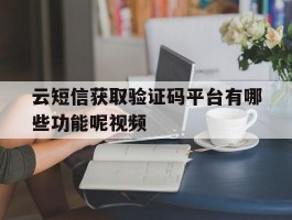 关于云短信获取验证码平台有哪些功能呢视频的信息