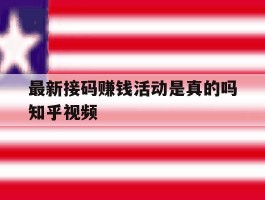 包含最新接码赚钱活动是真的吗知乎视频的词条