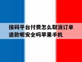 接码平台付费怎么取消订单退款呢安全吗苹果手机的简单介绍