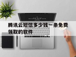 关于腾讯云短信多少钱一条免费领取的软件的信息
