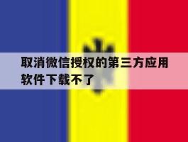 取消微信授权的第三方应用软件下载不了