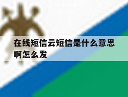 在线短信云短信是什么意思啊怎么发