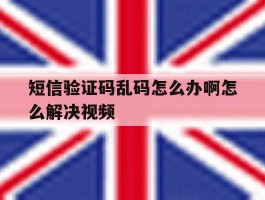 短信验证码乱码怎么办啊怎么解决视频的简单介绍