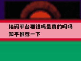 接码平台要钱吗是真的吗吗知乎推荐一下的简单介绍
