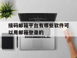接码邮箱平台有哪些软件可以用邮箱登录的的简单介绍