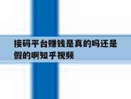 接码平台赚钱是真的吗还是假的啊知乎视频的简单介绍