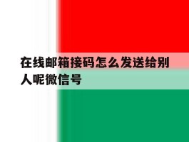在线邮箱接码怎么发送给别人呢微信号