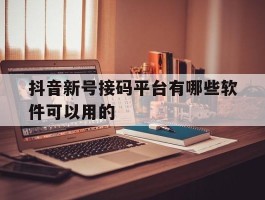 抖音新号接码平台有哪些软件可以用的