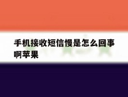 手机接收短信慢是怎么回事啊苹果