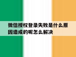 关于微信授权登录失败是什么原因造成的呢怎么解决的信息