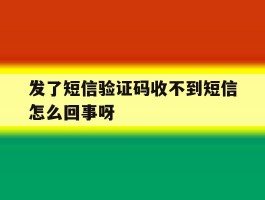 发了短信验证码收不到短信怎么回事呀