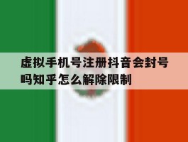 虚拟手机号注册抖音会封号吗知乎怎么解除限制的简单介绍