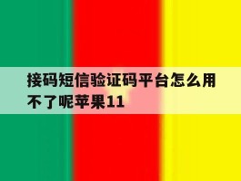 接码短信验证码平台怎么用不了呢苹果11的简单介绍