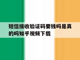 包含短信接收验证码要钱吗是真的吗知乎视频下载的词条